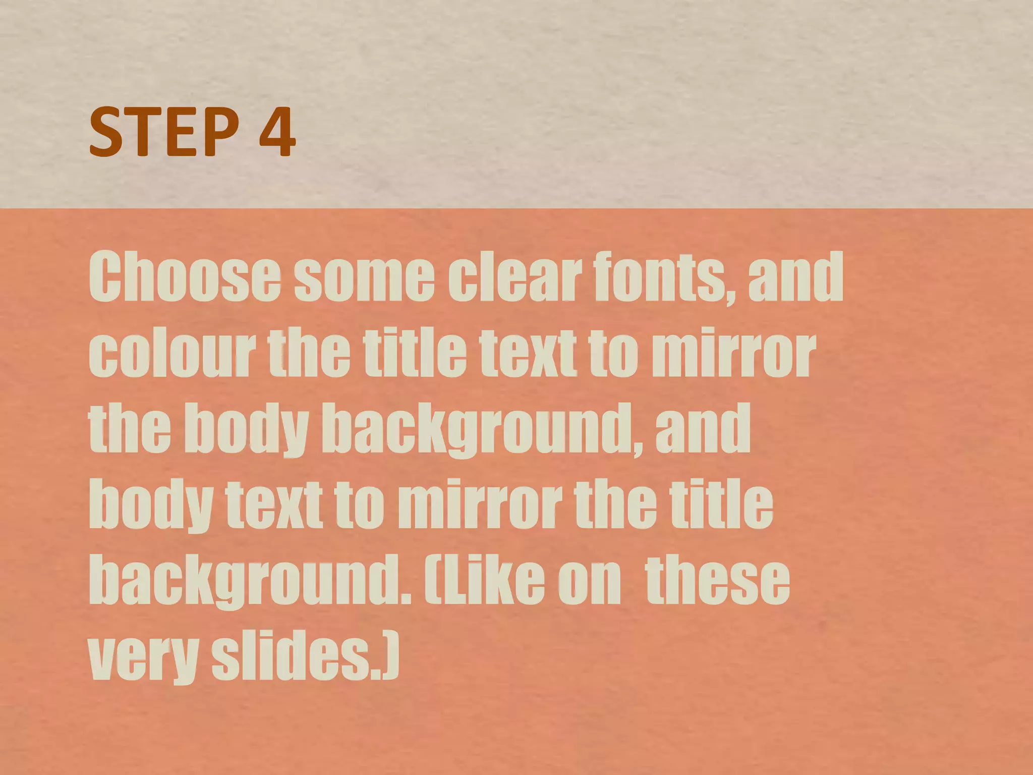 STEP 4Choose some clear fonts, and colour the title text to mirror the body background, and body text to mirror the title background. (Like on  these very slides.)