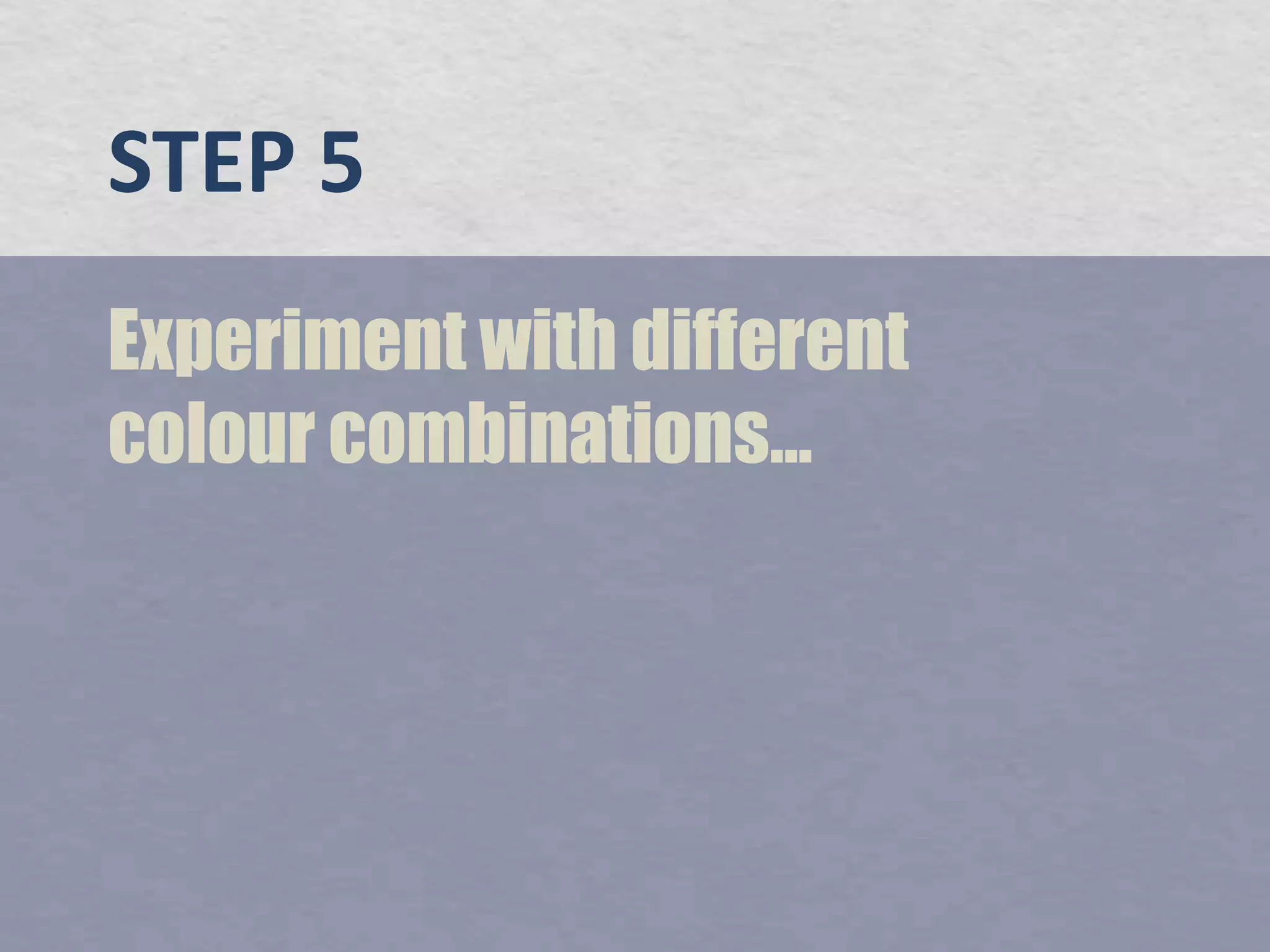 STEP 5Experiment with different colour combinations...