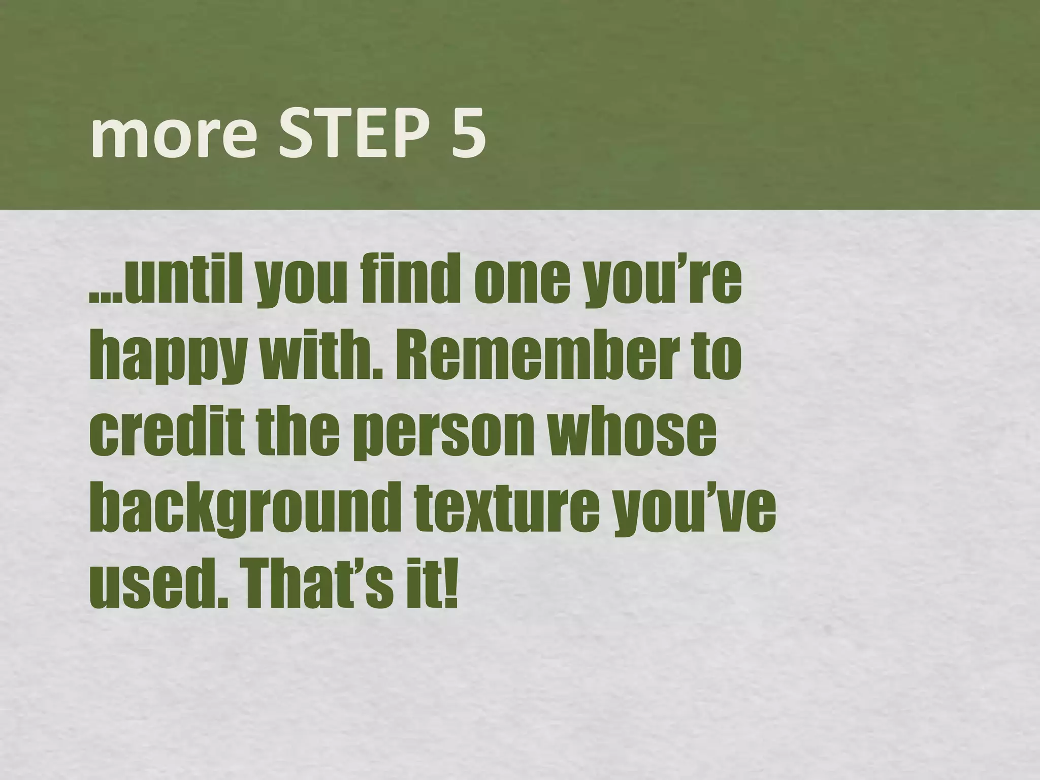 more STEP 5...until you find one you’re happy with. Remember to credit the person whose background texture you’ve used. That’s it! 