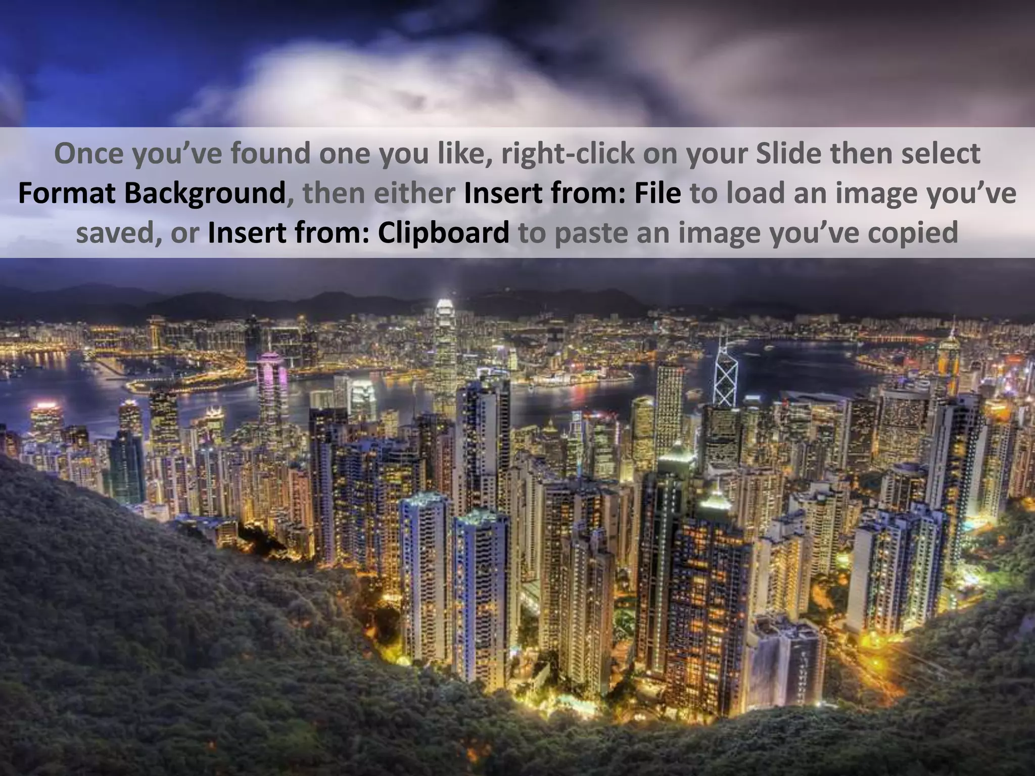 Once you’ve found one you like, right-click on your Slide then select Format Background, then either Insert from: File to load an image you’ve saved, or Insert from: Clipboard to paste an image you’ve copied