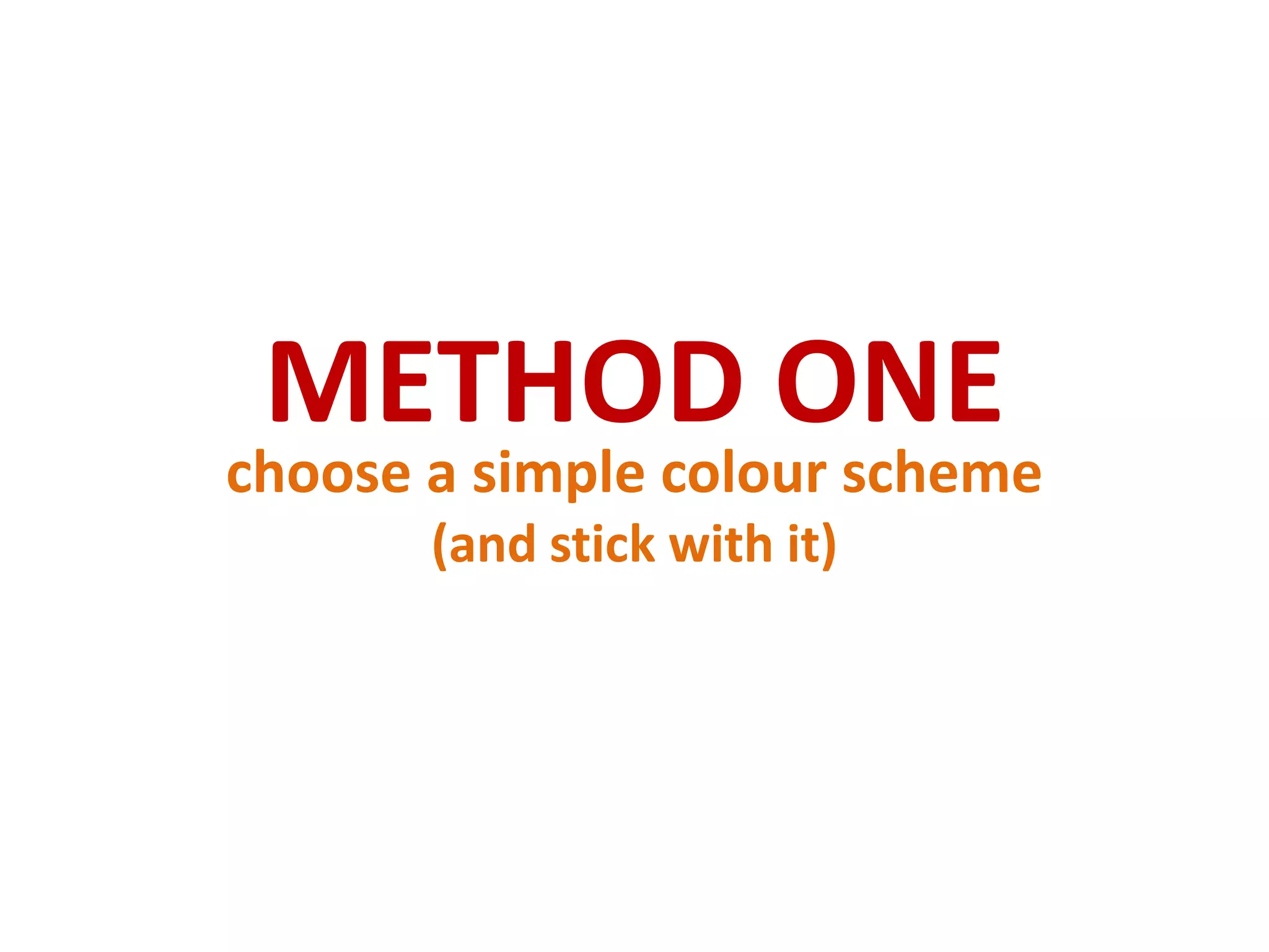 METHOD ONEchoose a simple colour scheme (and stick with it)