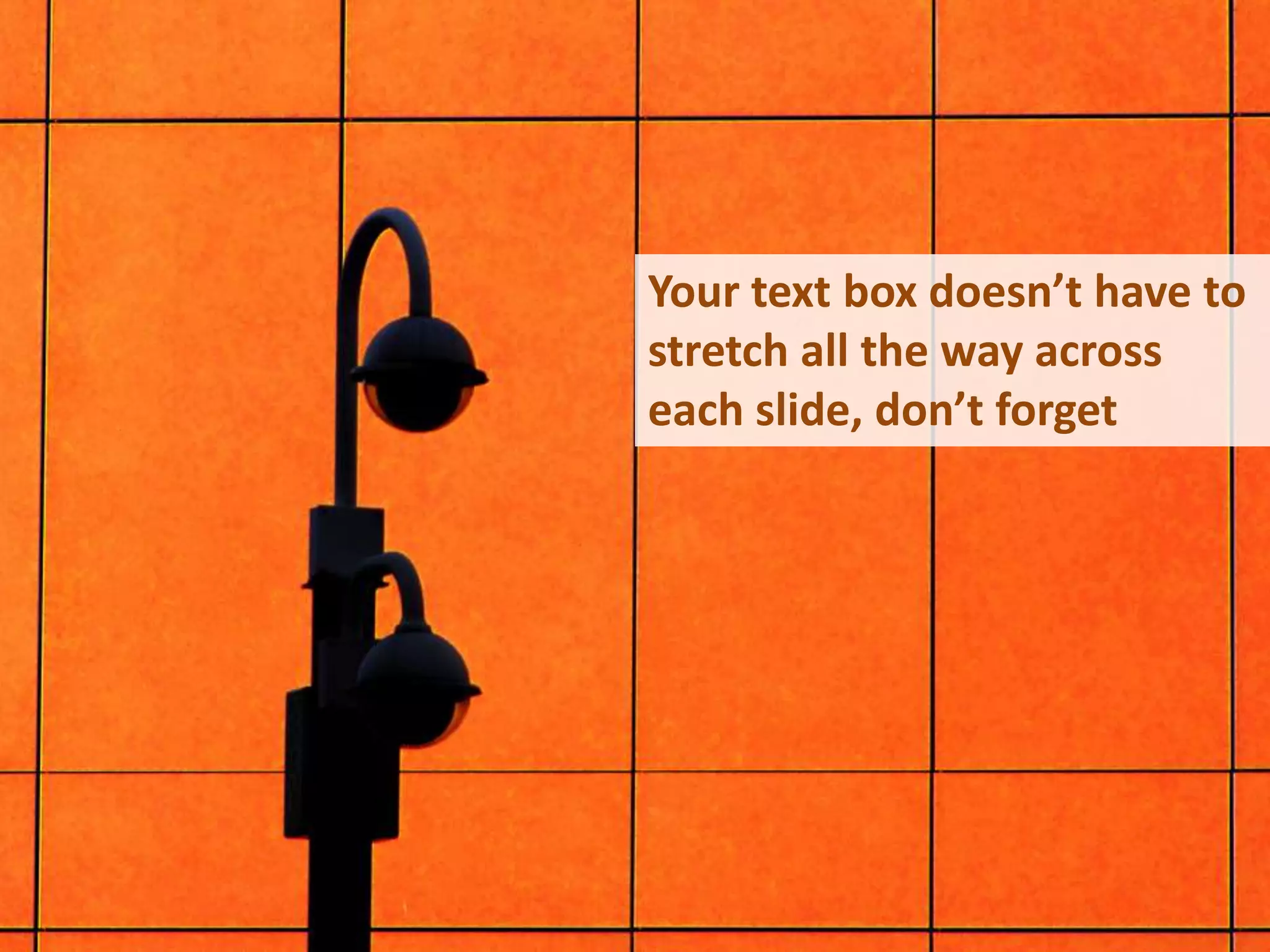 Your text box doesn’t have to stretch all the way across each slide, don’t forget