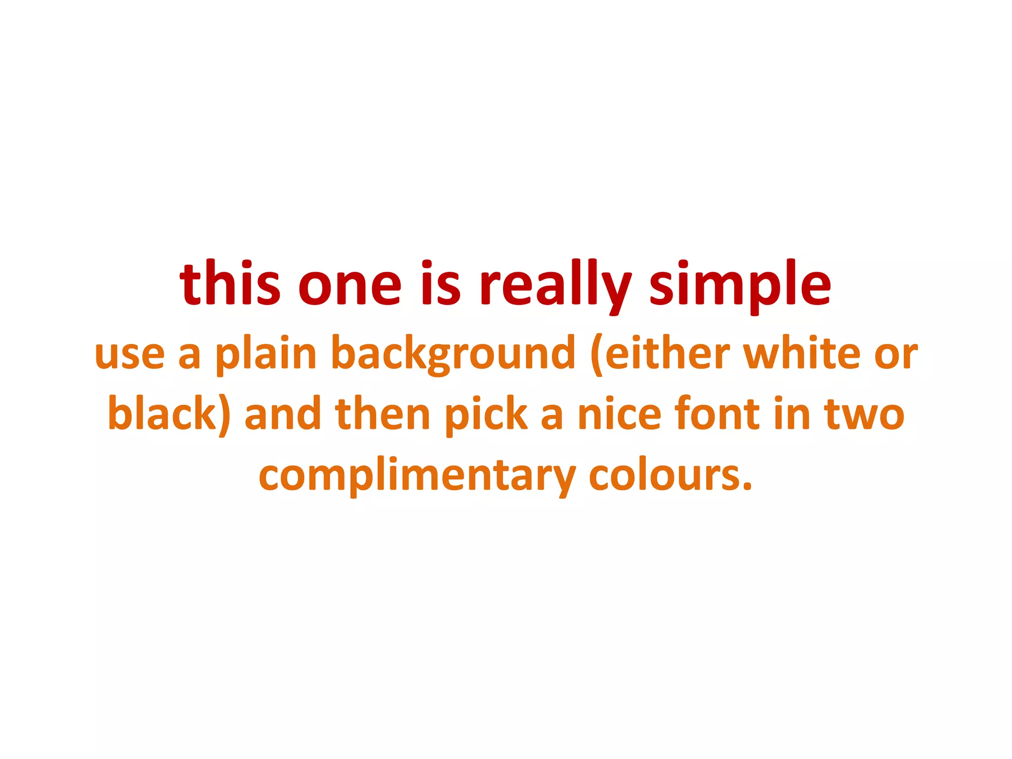 this one is really simpleuse a plain background (either white or black) and then pick a nice font in two complimentary colours.