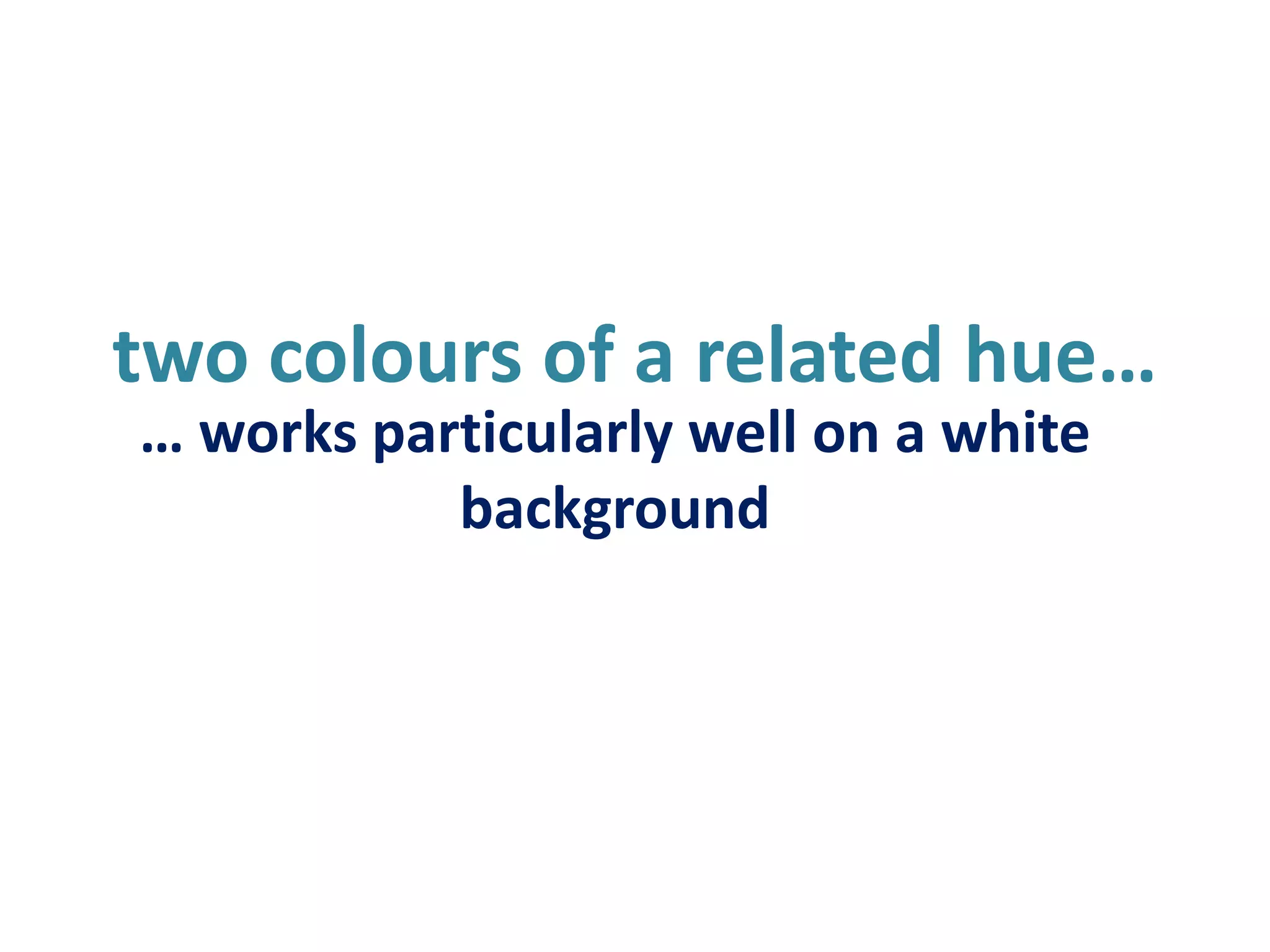 two colours of a related hue…… works particularly well on a white background