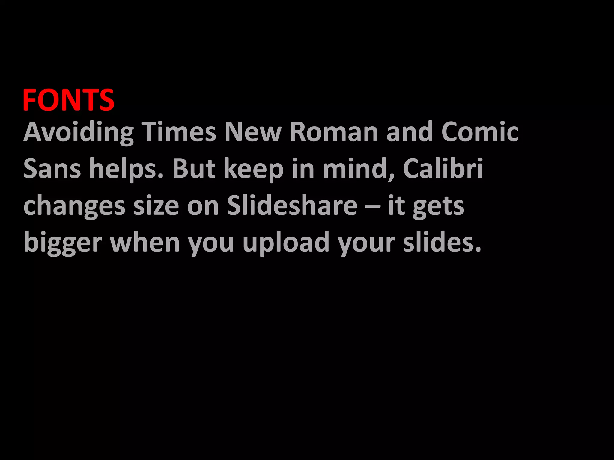   FONTSAvoiding Times New Roman and Comic Sans helps. But keep in mind, Calibri changes size on Slideshare – it gets bigger when you upload your slides.