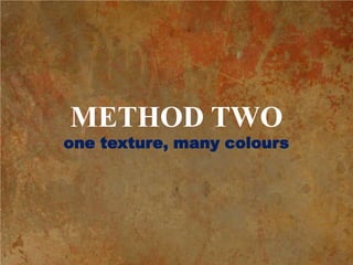 METHOD TWO<br />one texture, many colours<br />