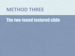 METHOD THREEThe two-toned textured slide