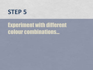 STEP 5Experiment with different colour combinations...