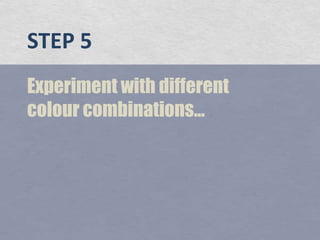 STEP 5<br />Experiment with different colour combinations...<br />