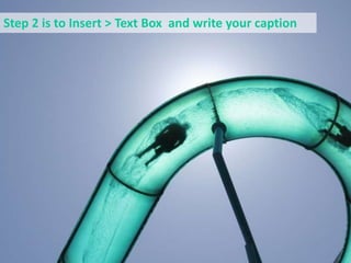 Step 2 is to Insert > Text Box  and write your caption