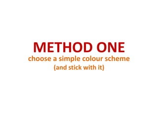 METHOD ONEchoose a simple colour scheme (and stick with it)