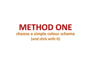 METHOD ONE<br />choose a simple colour scheme (and stick with it)<br />