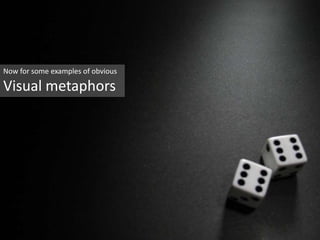 Now for some examples of obvious Visual metaphors 