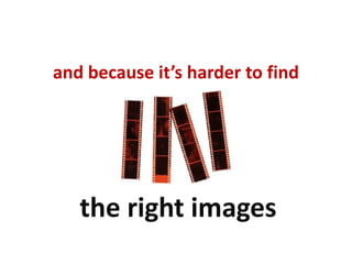 and because it’s harder to findthe right images