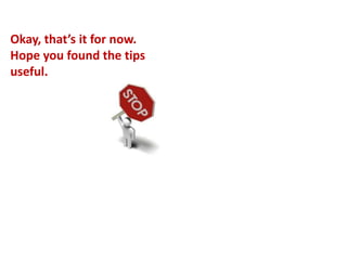 Okay, that’s it for now. Hope you found the tips useful. 