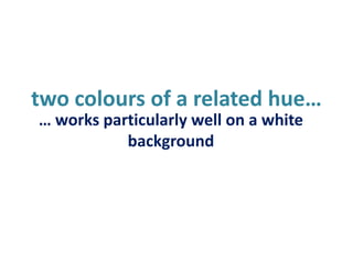 two colours of a related hue…… works particularly well on a white background