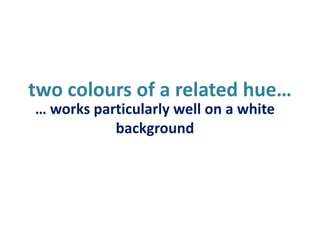 two colours of a related hue…<br />… works particularly well on a white background<br />