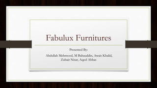 Fabulux Furnitures
Presented By:
Abdullah Mehmood, M Bahauddin, Awais Khalid,
Zubair Nisar, Aqeel Abbas
 
