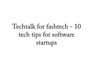 Techtalk for fashtech - 10
tech tips for software
startups
 