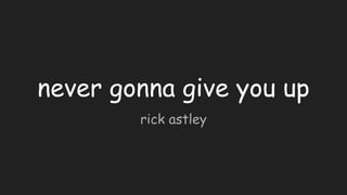 never gonna give you up
rick astley
 