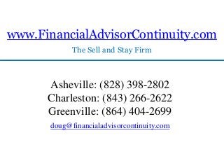 www.FinancialAdvisorContinuity.com
             The Sell and Stay Firm



      Asheville: (828) 398-2802
      Charleston: (843) 266-2622
      Greenville: (864) 404-2699
       doug@financialadvisorcontinuity.com
 