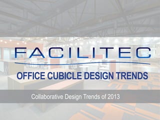 OFFICE CUBICLE DESIGN TRENDS
Collaborative Design Trends of 2013
 