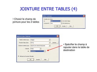 JOINTURE ENTRE TABLES (4)

• Choisir le champ de
jointure pour les 2 tables




                             • Spécifier le champ à
                             rajouter dans la table de
                             destination
 