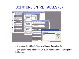 JOINTURE ENTRE TABLES (5)




. Une nouvelle table s’affiche « villages Données:2 »
. Enregistrer cette table sous un autre nom : Fichier – Enregistrer
table sous
 