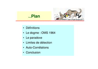 Plan
    Rantan




• Définitions
• Le dogme : OMS 1964
• Le paradoxe
• Limites de détection
• Auto-Corrélations
• Conclusion
 