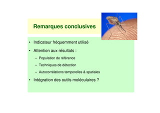 Remarques conclusives

• Indicateur fréquemment utilisé

• Attention aux résultats :
   – Population de référence

   – Techniques de détection

   – Autocorrélations temporelles & spatiales

• Intégration des outils moléculaires ?
 