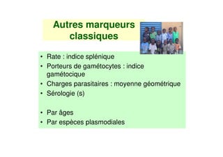 Autres marqueurs
      classiques

• Rate : indice splénique
• Porteurs de gamétocytes : indice
  gamétocique
• Charges parasitaires : moyenne géométrique
• Sérologie (s)

• Par âges
• Par espèces plasmodiales
 