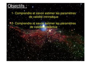 Objectifs :
1- Comprendre et savoir estimer les paramètres
de validité intrinsèque
2- Comprendre et savoir estimer les paramètres
de validité prédictive
 