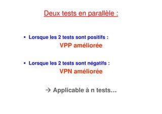 Deux tests en parallèle :
Lorsque les 2 tests sont positifs :
VPP améliorée
Lorsque les 2 tests sont négatifs :
VPN améliorée
Applicable à n tests…
 