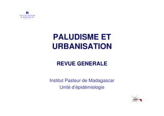 PALUDISME ET
 URBANISATION

   REVUE GENERALE


Institut Pasteur de Madagascar
      Unité d’épidémiologie
 