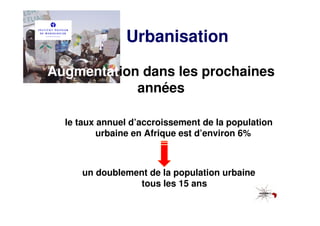 Urbanisation

Augmentation dans les prochaines
            années

  le taux annuel d’accroissement de la population
          urbaine en Afrique est d’environ 6%



     un doublement de la population urbaine
                 tous les 15 ans
 