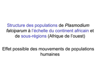 Structure des populations de Plasmodium
falciparum à l’échelle du continent africain et
de sous-régions (Afrique de l’ouest)
Effet possible des mouvements de populations
humaines
 