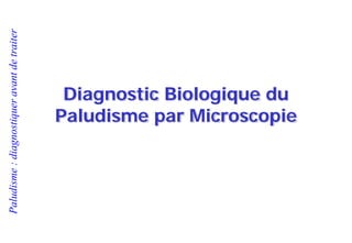 Paludisme:diagnostiqueravantdetraiter
Diagnostic Biologique du
Paludisme par Microscopie
 