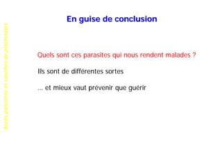 Accèspalustresetsouchesdeplasmodies
En guise de conclusion
Quels sont ces parasites qui nous rendent malades ?
Ils sont de différentes sortes
… et mieux vaut prévenir que guérir
 