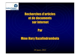 Recherches d’articles
    et de documents
       sur internet

           Par

Mme Hary Razafindrambola


        10 mars 2011
 