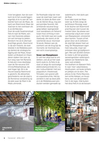 Cultuurfabriek
ECI
Slingeren langs de
Maas bij Buggenum
Porto
Maurizio
rivier terugkeer. Aan de over-
kant zie ik het Leudal liggen:
eigenlijk zit ik nu aan de ‘ver-
keerde’ kant van de Maas, de
kant van Roermond. Maar die
stad kan ik niet overslaan als
ik zo dichtbij ben.
Over de oude Swalmenstraat
fiets ik naar de Markt, een
van mijn favoriete plekjes
om een terrasje te pikken.
Rondom me zie ik allemaal
prachtige gevels. Roermond
is rijk aan historie, de stad
bloeide in de Middeleeuwen
op dankzij de strategische
ligging aan de Maas. Koop-
lieden uit Brabant en Vlaan-
deren staken hier over op
hun weg naar het Rijnland.
Ik heb een mooi doorkijkje
naar de 15e-eeuwse Sint
Christoffelkathedraal, die
wat hoger ligt. Dit is de
heuvel waarop Roermond
is gesticht. De allerprilste
geschiedenis van de stad is
de Romeinse versterking op
de plek waar de Roer in de
Maas uitmondt.
De Roerkade volgt de rivier
waar de stad haar naam aan
dankt. Ik steek de Roer over
via de Stenen Brug, nog een
persoonlijke favoriet. Het
achttiende-eeuwse brug-
getje (alleen opengesteld
voor wandelaars en fietsers)
loopt mooi omhoog in een
punt. Het leidt naar een oude
stadswijk, die stamt uit de
veertiende eeuw: Voorstad
StJacob. Meteen aan de
overkant van de brug ligt de
Vismarkt; de Voorstad was
een echt vissersplaatsje.
Snoer van Maasplassen
Er valt hier altijd wat te ont-
dekken, ook als je hier vaak
komt zoals ik. Zo fiets ik de
stad uit langs de voormalige
elektriciteitscentrale ECI, nu
een ‘cultuurfabriek’ met een
poppodium, theaterzaal,
filmzalen, een grand café
en expositieruimte. Het bij-
zondere is dat op deze plek
al in de Middeleeuwen pro-
ducten werden gemaakt op
waterkracht, met dank aan
de Roer.
Even later duikt de Maas
weer op. Ik fiets langs de
Jachthaven Rosslag, waar
ik de skyline van Roermond
prachtig kan zien tussen de
masten door. Na alweer een
veerpontje volg ik een snoer
van Maasplassen, omzoomd
door bomen. Tussen al het
groen door zie ik zeilboten;
de stad lijkt alweer heel ver
weg. De Maasplassen ogen
heel natuurlijk, maar zijn
ontstaan door grindafgravin-
gen. Met wel 30.000 vierkan-
te meter is dit het grootste
aaneengesloten watersport-
gebied van Nederland; kijk,
weer wat ontdekt.
Via Grathem en Baexem fiets
ik naar ‘mijn’ vakantiedorp
Heythuysen, vol leuke winkels
en plekjes om te eten. The
places to be: Porto Maurizio,
een echte Italiaan, en Huup-
kens, een van dé ijsmakers
hier in de regio. Vlak buiten
het dorp fiets ik zo de bossen
Midden-Limburg Special
6 FietsActief APRIL 2017
 