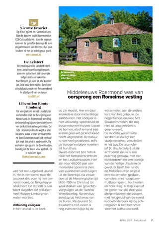 De Leumolen,
sfeervol plekje
in het bos
van het natuurgebied Leudal
in. Het is vernoemd naar de
Leubeek die, voor hij hier bin-
nenstroomt, de Tungelroyse
Beek heet. De stroom is een
soort slagader die praktisch
heel Midden-Limburg van
water voorziet.
Uitbundig voorjaar
In het Leudal is de beek
Middeleeuws Roermond was van
oorsprong een Romeinse vesting
TIP
Nieuwe favoriet
Op 1 mei opent Mr. Sammi Bistro
Bar de deuren in de Roermondse
ECI Cultuurfabriek. Van de eigena-
ren van de geliefde Lounge 44 aan
de jachthaven van Herten, dus qua
keuken zit het in ieder geval goed.
mr-sammi.nl
De Leistert
Recreatiepark De Leistert heeft
een camping en bungalowpark.
Van een safaritent tot kleurrijke
lodges en luxe vakantie-
boerderijen, je kunt er alle kanten
op. Ook voor één nacht! Een fijne
uitvalsbasis voor een fietsweekend
én startpunt van de route:
leistert.nl
Liberation Route
Limburg
Tal van plekken in het Leudal zijn
verbonden met de bevrijding van
Nederland. In Roermond werd bij
de bevrijding bijvoorbeeld de toren
van de kathedraal opgeblazen. De
site Liberation Route wijst je alle
locaties, waar je met je smartpho-
ne kunt luisteren naar het verhaal
dat met die plek is verbonden. De
verhalen zijn gratis te downloaden,
handig om te doen voor vertrek. Er
is ook een app.
liberationroute.com
op z’n mooist. Hier en daar
kronkelt-ie door metershoge
zandduinen. Het voorjaar is
hier uitbundig: speenkruid en
bosanemonen kruipen tussen
de bomen, alsof iemand een
enorm geel-wit picknickkleed
heeft uitgespreid. De natuur
is hier heel gevarieerd, zelfs
de ijsvogel en bever noemen
dit hun thuis.
Dwars door het bos fiets ik
naar het bezoekerscentrum
en het Leudalmuseum. Hier
zijn voor 40.000 jaar aan
menselijke sporen te zien:
van vuurstenen werktuigen
uit de Steentijd, via zwaar-
den uit de Merovingische tijd
(400-700 na Christus) tot
wrakstukken van gevechts-
vliegtuigen uit de Tweede
Wereldoorlog. Na een tus-
senstop op het terras van
de buren, Restaurant St.
Elisabeth’s hof, neem ik
nog even een kijkje bij de
watermolen aan de andere
kant van het gebouw: de
negentiende-eeuwse Sint
Elisabethsmolen, die nog
niet zo lang geleden is
gerenoveerd.
De mooiste watermolen
van het Leudal ligt een
stukje verderop, verscholen
in het bos. De Leumolen
(of St. Ursulamolen) uit de
achttiende eeuw is een
prachtig gebouw, met een
klokkentoren en een beeldje
van de heilige Ursula in de
gevel. Er heeft hier sinds
de Middeleeuwen altijd al
een watermolen gestaan,
compleet met hoogstam-
fruitboomgaard, houtwallen
en holle weg. Ik stap even af
en geniet van dit sfeervolle
plekje middenin de bossen,
met het geluid van de woest
kabbelende beek op de ach-
tergrond. Ik heb het beste
voor het laatst bewaard.
7APRIL 2017 FietsActief
 