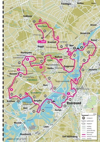 N275
N279
N279
N279
N273
N273
N280
N280
N273
A73
A73
A73
A2
Waterbloem
Leudal
Exatenbosch
Exatenbosch
Leistertweg
Langhaag
Sterrebosweg
Ruys van
Splintersingel
Buggenummerweg
Mijnheerkensweg
Kastanjelaan
Gaardwaeg
Kerkstraat
Salmenhofweg
Koelenstraat
Stationsstraat
Dorpstraat
Heimarkt
Speckerweg
Buggenemmerweg
Bergstraat
Dorpsstraat
Walk
Daalzicht
Heiakker
Beekkant
Abenhof-weg
Nieuwstraat
Bakheide
Eind
Zandstraat
Heide
Heldensedijk
Graven
Hagen-
doorn
Brumholt
Herten
Melick
Sint Odiliënberg
Linne
Maasbracht
Wessem
Heel
Beegden
Horn
Baexem
Heythuysen
Roggel
Heibloem
Panningen Helden
Kessel-Eik
Neer
Swalmen
Buggenum
Haelen
Nunhem
Kessel
Beesel
Grathem
Roermond
Maas
Maas
Oolderplas
Zuidplas
De Lange
Vlieter
Asseltse
Plassen
START1
2
3
4
5
6
7
P
paddenstoel
wegwijzer
snelweg
autoweg
provinciale weg
kleine wegen
fietsroute
verkorte fietsroute
spoorlijn
PS21842
Y22786
knooppunt41
16
51
78
50
91
61
87
83
82
92
8435
51
50
43
41
46
49
45
95
32
30 93
64
5 4
17
0 2 km1
Cartographics.nl - FietsActief - April 2017
Route
 