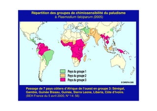Répartition des groupes de chimiosensibilité du paludisme
à Plasmodium falciparum (2005)
Passage de 7 pays côtiers d’Afrique de l’ouest en groupe 3: Sénégal,
Gambie, Guinée Bissau, Guinée, Sierra Leone, Liberia, Côte d’Ivoire.
(BEH France du 5 avril 2005; N°14: 56)
 