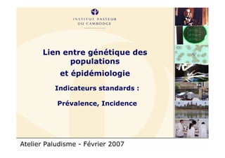 Atelier Paludisme - Février 2007
Lien entre génétique des
populations
et épidémiologie
Indicateurs standards :
Prévalence, Incidence
 