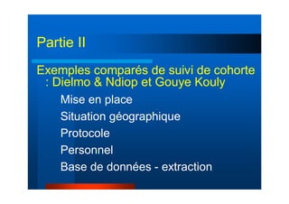 Exemples comparés de suivi de cohorte
: Dielmo & Ndiop et Gouye Kouly
Mise en place
Situation géographique
Protocole
Personnel
Base de données - extraction
Partie II
 