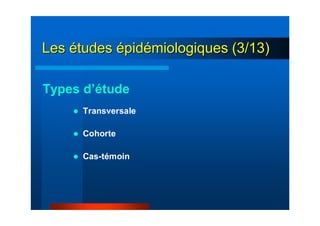 LesLes éétudestudes éépidpidéémiologiques (3/13)miologiques (3/13)
Types d’étude
Transversale
Cohorte
Cas-témoin
 