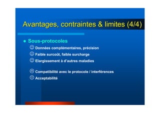 Sous-protocoles
☺ Données complémentaires, précision
☺ Faible surcoût, faible surcharge
☺ Elargissement à d’autres maladies
Compatibilité avec le protocole / interférences
Acceptabilité
Avantages, contraintes & limites (4/4)Avantages, contraintes & limites (4/4)
 