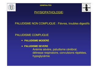 GENERALITES
PHYSIOPATHOLOGIE:
PALUDISME NON COMPLIQUE : Fièvres, troubles digestifs
PALUDISME SEVERE
Anémie sévère, paludisme cérébral,
détresse respiratoire, convulsions répétées,
hypoglycémie
PALUDISME COMPLIQUE
PALUDISME MODÉRÉ
 