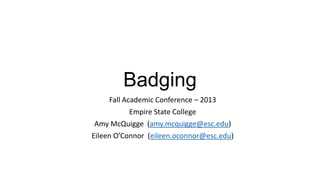 Badging
Fall Academic Conference – 2013
Empire State College
Amy McQuigge (amy.mcquigge@esc.edu)
Eileen O’Connor (eileen.oconnor@esc.edu)

 