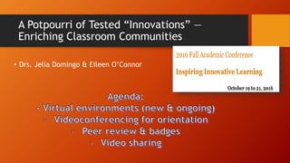 A Potpourri of Tested “Innovations” —
Enriching Classroom Communities
• Drs. Jelia Domingo & Eileen O’Connor
 